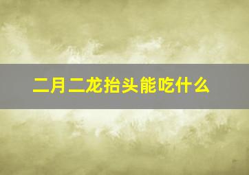 二月二龙抬头能吃什么