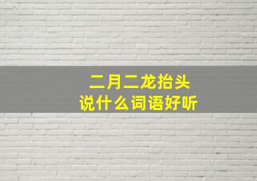 二月二龙抬头说什么词语好听