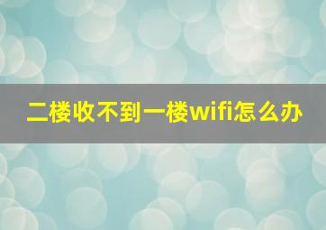 二楼收不到一楼wifi怎么办