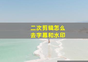 二次剪辑怎么去字幕和水印