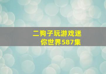 二狗子玩游戏迷你世界587集