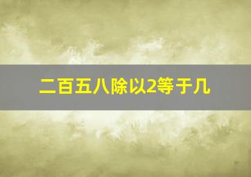 二百五八除以2等于几