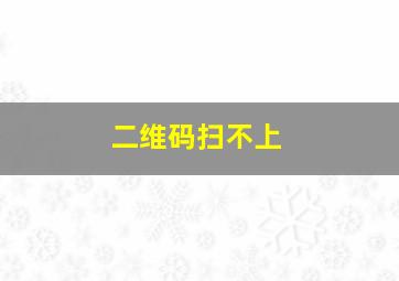 二维码扫不上