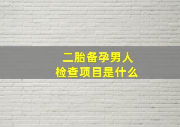 二胎备孕男人检查项目是什么