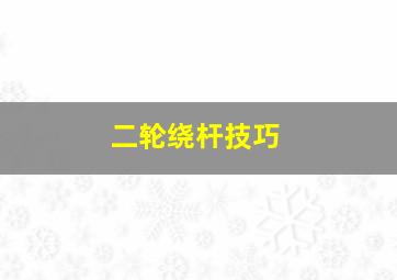 二轮绕杆技巧