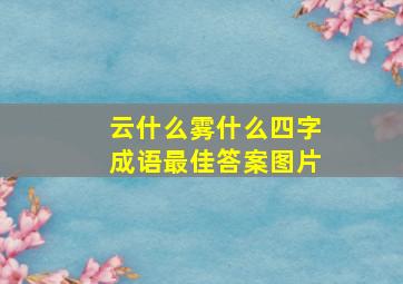 云什么雾什么四字成语最佳答案图片