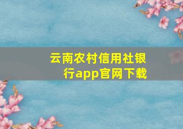 云南农村信用社银行app官网下载