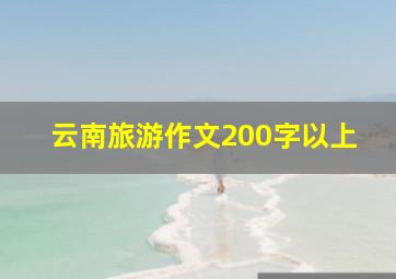 云南旅游作文200字以上