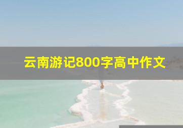 云南游记800字高中作文