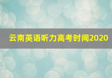 云南英语听力高考时间2020