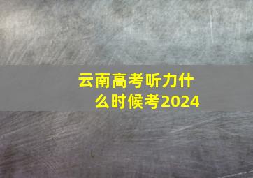 云南高考听力什么时候考2024