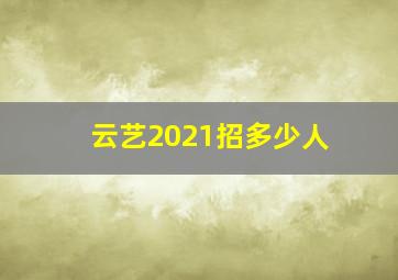 云艺2021招多少人