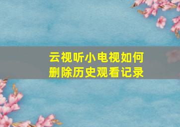 云视听小电视如何删除历史观看记录