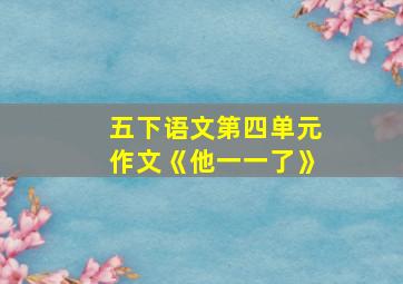 五下语文第四单元作文《他一一了》