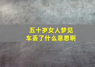 五十岁女人梦见车丢了什么意思啊