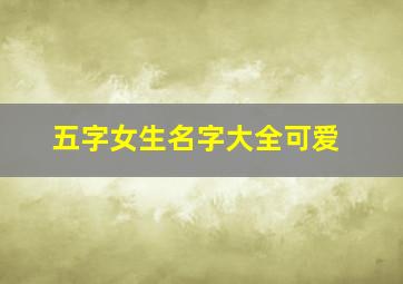 五字女生名字大全可爱