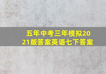 五年中考三年模拟2021版答案英语七下答案