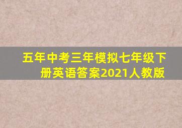 五年中考三年模拟七年级下册英语答案2021人教版