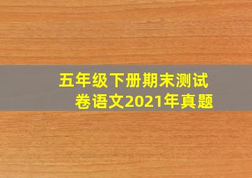 五年级下册期末测试卷语文2021年真题