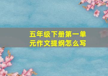 五年级下册第一单元作文提纲怎么写