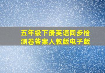 五年级下册英语同步检测卷答案人教版电子版