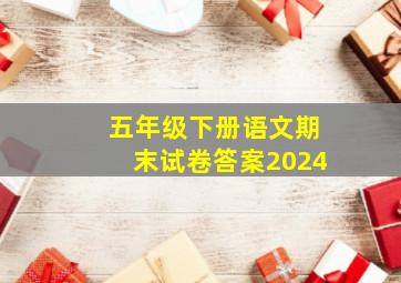 五年级下册语文期末试卷答案2024