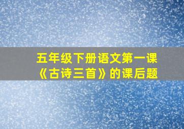 五年级下册语文第一课《古诗三首》的课后题