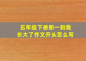 五年级下册那一刻我长大了作文开头怎么写