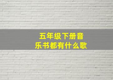 五年级下册音乐书都有什么歌