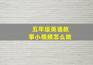 五年级英语故事小视频怎么做