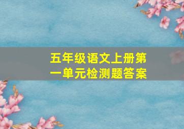 五年级语文上册第一单元检测题答案