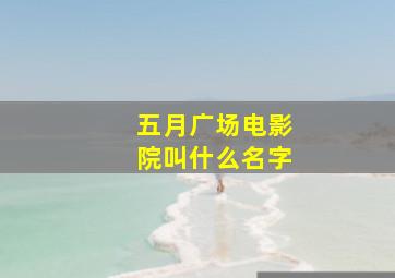 五月广场电影院叫什么名字