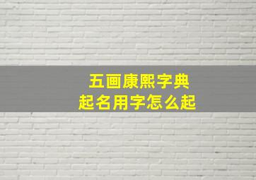 五画康熙字典起名用字怎么起