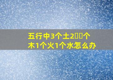 五行中3个土2⃣️个木1个火1个水怎么办