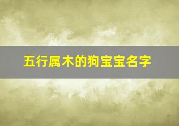 五行属木的狗宝宝名字