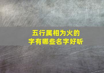 五行属相为火的字有哪些名字好听