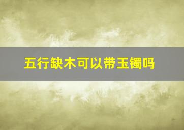 五行缺木可以带玉镯吗