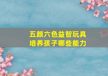 五颜六色益智玩具培养孩子哪些能力