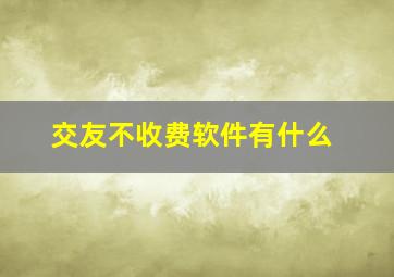 交友不收费软件有什么