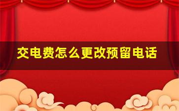 交电费怎么更改预留电话