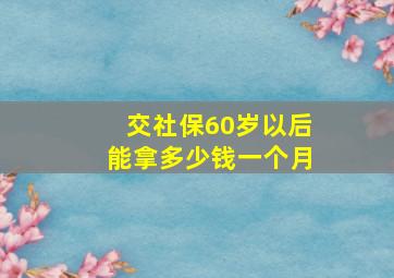 交社保60岁以后能拿多少钱一个月