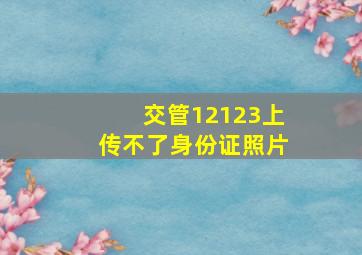 交管12123上传不了身份证照片