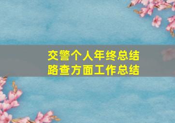 交警个人年终总结路查方面工作总结