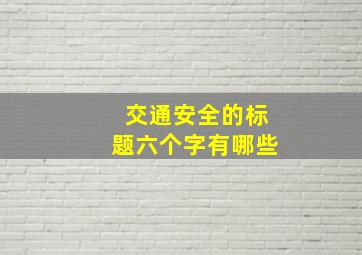 交通安全的标题六个字有哪些