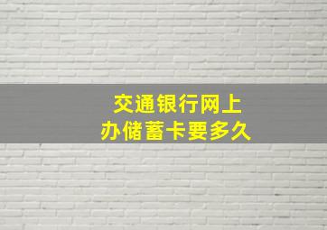 交通银行网上办储蓄卡要多久