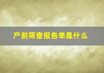 产前筛查报告单是什么