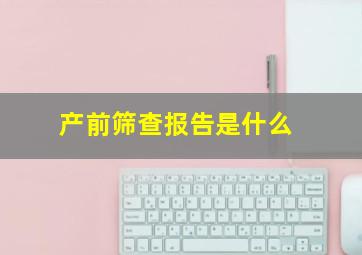 产前筛查报告是什么