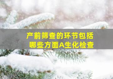 产前筛查的环节包括哪些方面A生化检查