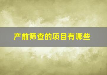 产前筛查的项目有哪些