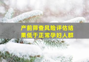 产前筛查风险评估结果低于正常孕妇人群